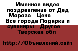 Именное видео-поздравление от Дед Мороза › Цена ­ 250 - Все города Подарки и сувениры » Другое   . Тверская обл.